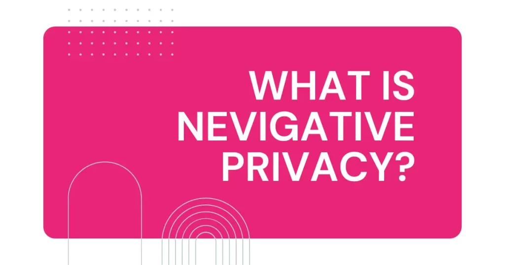 What is nevigative privacy?